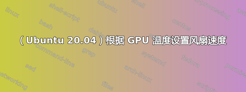 （Ubuntu 20.04）根据 GPU 温度设置风扇速度