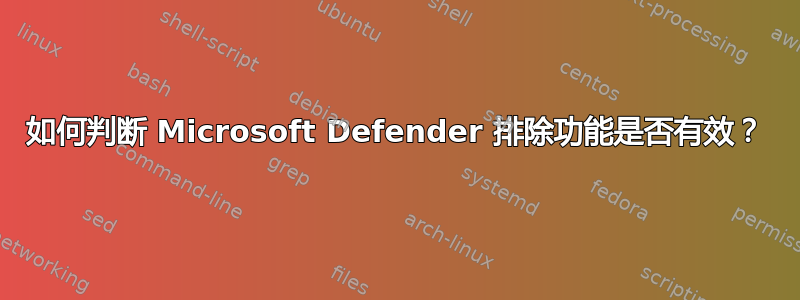 如何判断 Microsoft Defender 排除功能是否有效？