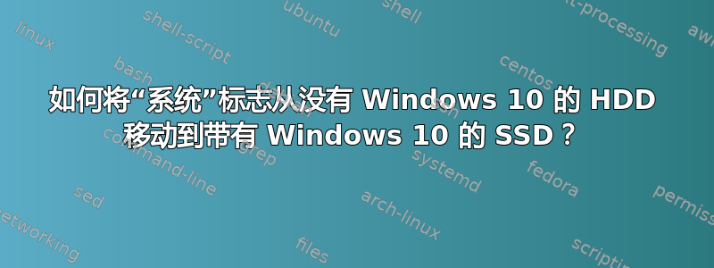 如何将“系统”标志从没有 Windows 10 的 HDD 移动到带有 Windows 10 的 SSD？