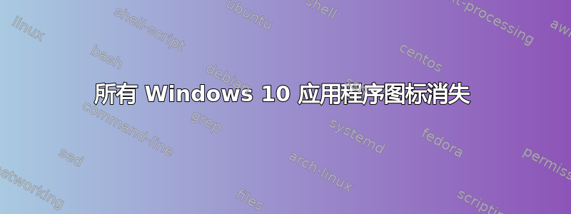 所有 Windows 10 应用程序图标消失