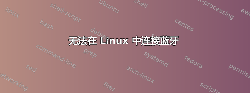 无法在 Linux 中连接蓝牙