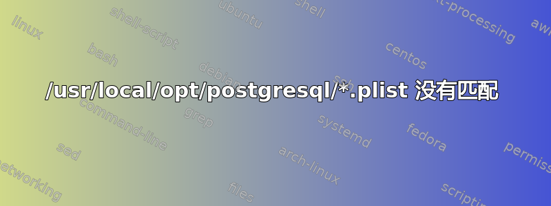 /usr/local/opt/postgresql/*.plist 没有匹配