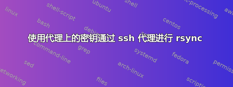 使用代理上的密钥通过 ssh 代理进行 rsync