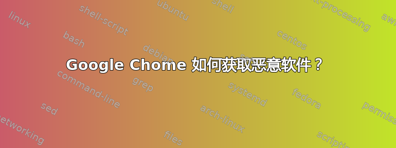 Google Chome 如何获取恶意软件？