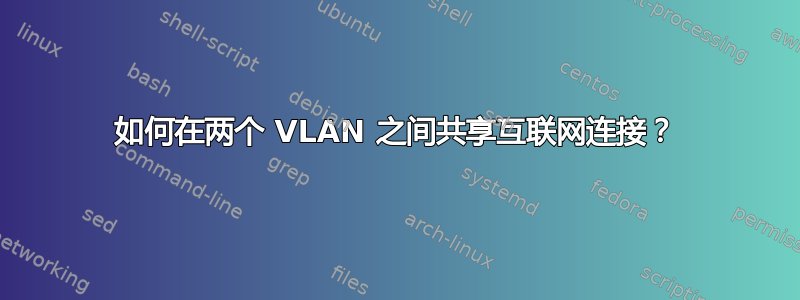 如何在两个 VLAN 之间共享互联网连接？