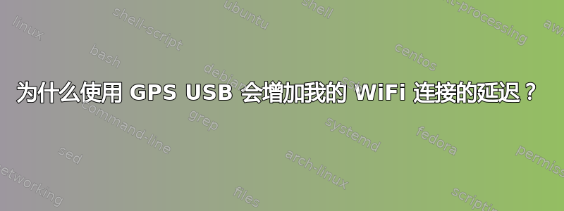 为什么使用 GPS USB 会增加我的 WiFi 连接的延迟？