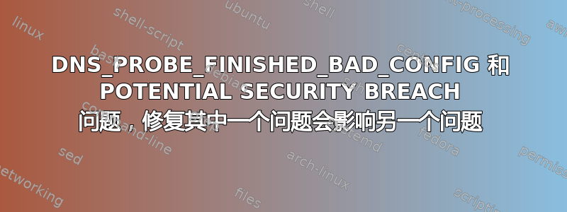 DNS_PROBE_FINISHED_BAD_CONFIG 和 POTENTIAL SECURITY BREACH 问题，修复其中一个问题会影响另一个问题