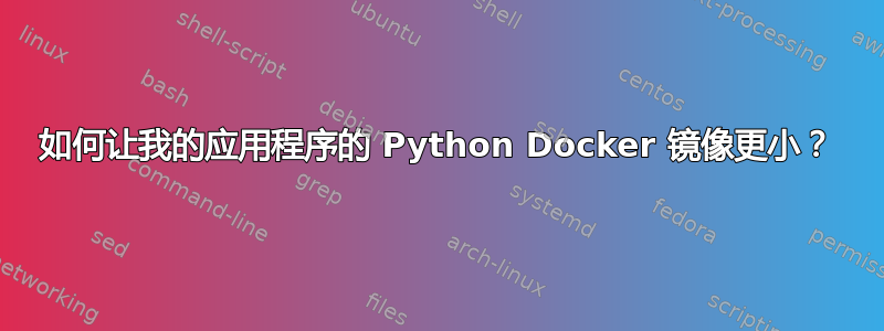 如何让我的应用程序的 Python Docker 镜像更小？