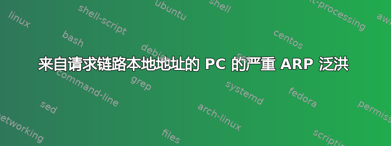 来自请求链路本地地址的 PC 的严重 ARP 泛洪