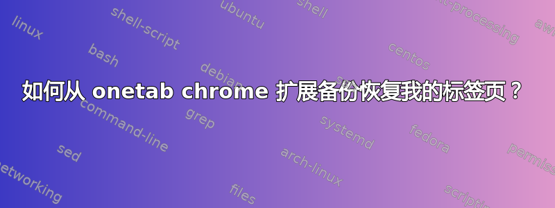 如何从 onetab chrome 扩展备份恢复我的标签页？