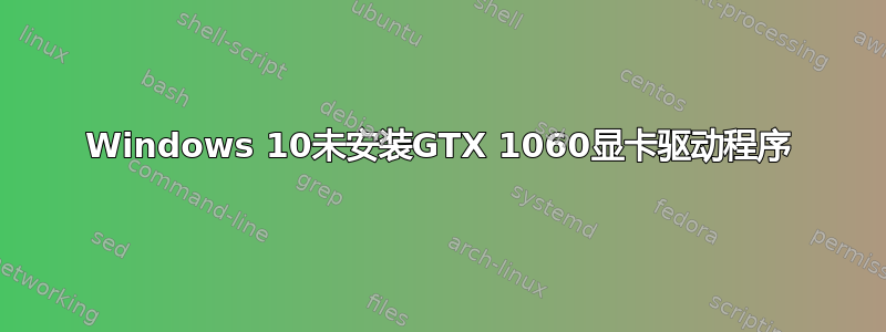 Windows 10未安装GTX 1060显卡驱动程序