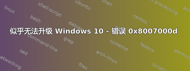 似乎无法升级 Windows 10 - 错误 0x8007000d