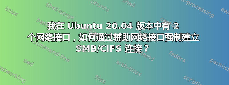 我在 Ubuntu 20.04 版本中有 2 个网络接口，如何通过辅助网络接口强制建立 SMB/CIFS 连接？