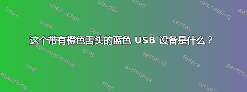 这个带有橙色舌头的蓝色 USB 设备是什么？