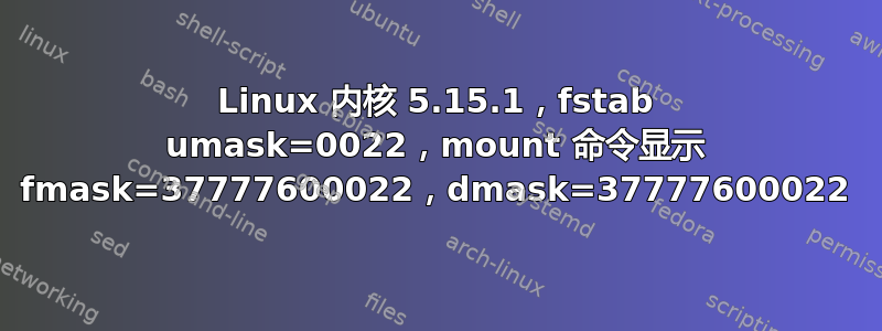 Linux 内核 5.15.1，fstab umask=0022，mount 命令显示 fmask=37777600022，dmask=37777600022