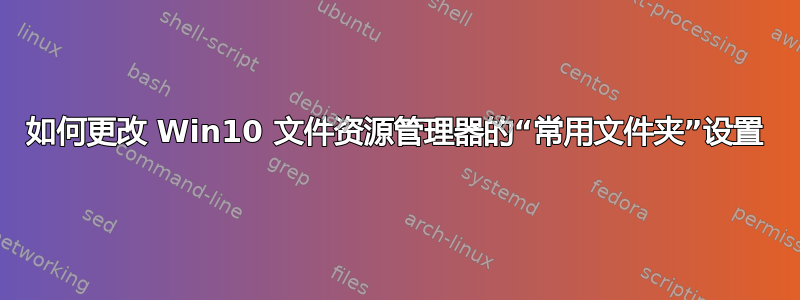 如何更改 Win10 文件资源管理器的“常用文件夹”设置