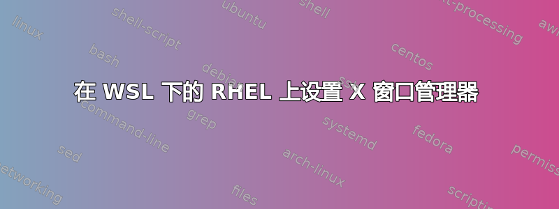 在 WSL 下的 RHEL 上设置 X 窗口管理器