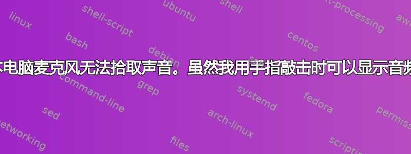 笔记本电脑麦克风无法拾取声音。虽然我用手指敲击时可以显示音频级别