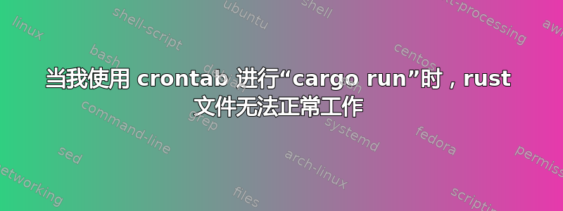 当我使用 crontab 进行“cargo run”时，rust 文件无法正常工作