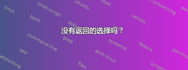 没有返回的选择吗？