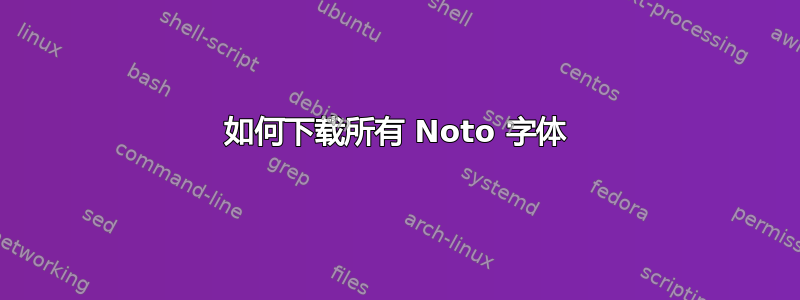 如何下载所有 Noto 字体