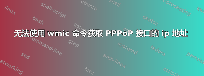 无法使用 wmic 命令获取 PPPoP 接口的 ip 地址