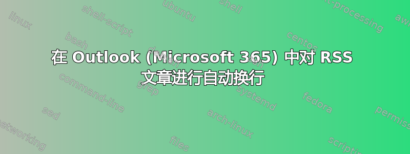 在 Outlook (Microsoft 365) 中对 RSS 文章进行自动换行