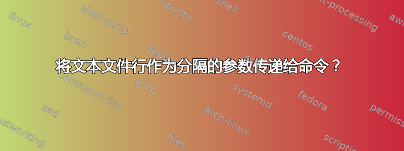 将文本文件行作为分隔的参数传递给命令？