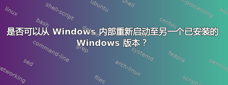 是否可以从 Windows 内部重新启动至另一个已安装的 Windows 版本？