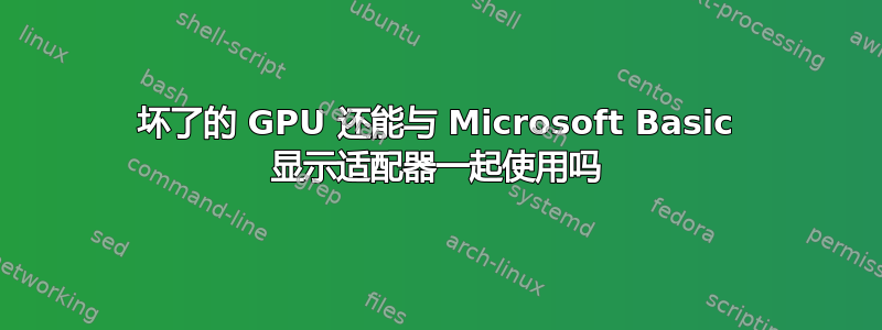 坏了的 GPU 还能与 Microsoft Basic 显示适配器一起使用吗