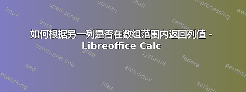 如何根据另一列是否在数组范围内返回列值 - Libreoffice Calc