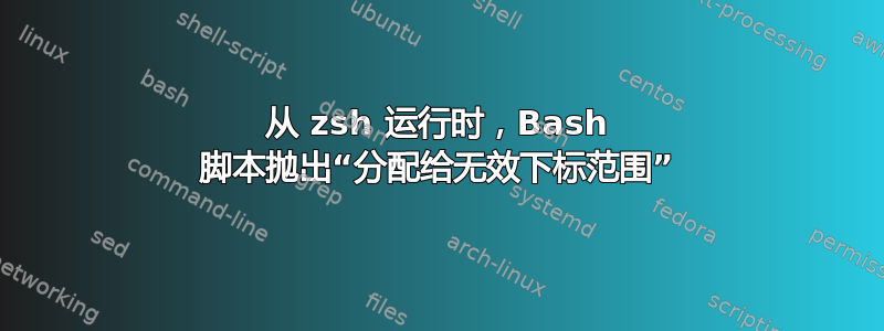 从 zsh 运行时，Bash 脚本抛出“分配给无效下标范围”