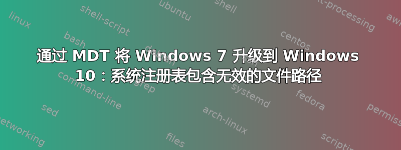 通过 MDT 将 Windows 7 升级到 Windows 10：系统注册表包含无效的文件路径