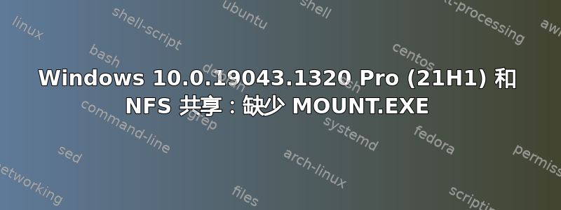 Windows 10.0.19043.1320 Pro (21H1) 和 NFS 共享：缺少 MOUNT.EXE