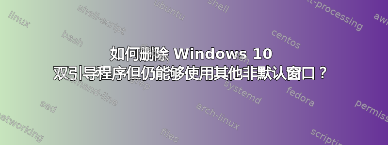 如何删除 Windows 10 双引导程序但仍能够使用其他非默认窗口？