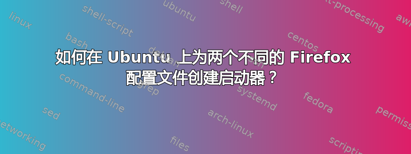 如何在 Ubuntu 上为两个不同的 Firefox 配置文件创建启动器？