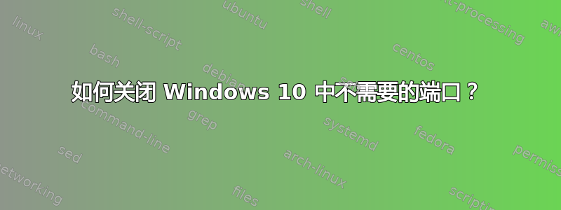 如何关闭 Windows 10 中不需要的端口？