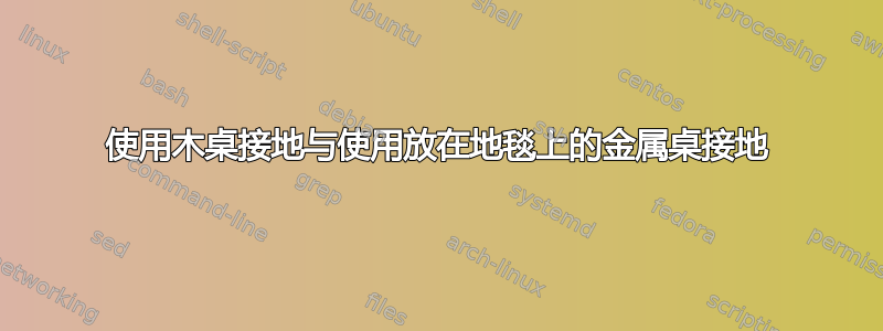 使用木桌接地与使用放在地毯上的金属桌接地