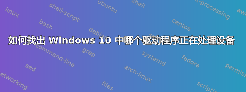 如何找出 Windows 10 中哪个驱动程序正在处理设备