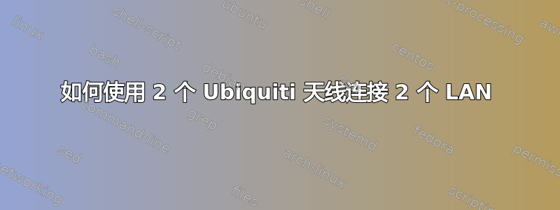 如何使用 2 个 Ubiquiti 天线连接 2 个 LAN