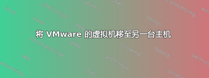 将 VMware 的虚拟机移至另一台主机