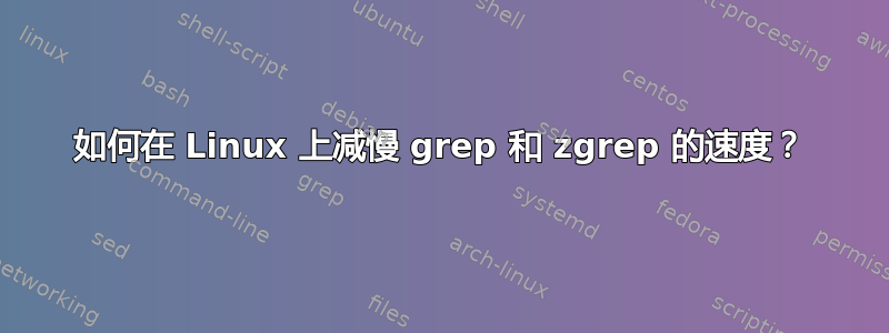 如何在 Linux 上减慢 grep 和 zgrep 的速度？