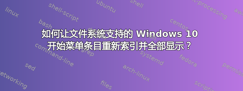 如何让文件系统支持的 Windows 10 开始菜单条目重新索引并全部显示？