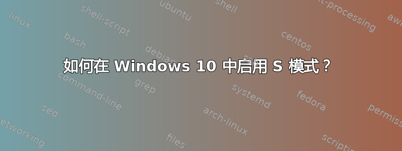 如何在 Windows 10 中启用 S 模式？