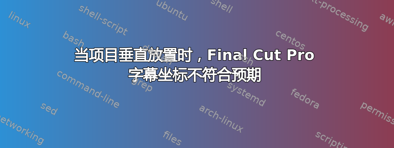 当项目垂直放置时，Final Cut Pro 字幕坐标不符合预期