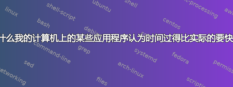 为什么我的计算机上的某些应用程序认为时间过得比实际的要快？