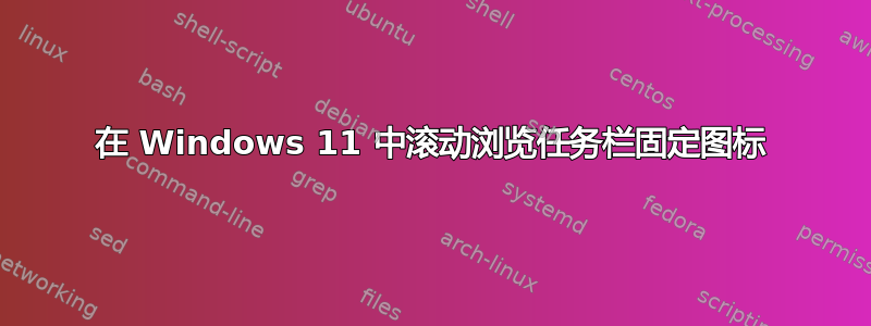 在 Windows 11 中滚动浏览任务栏固定图标