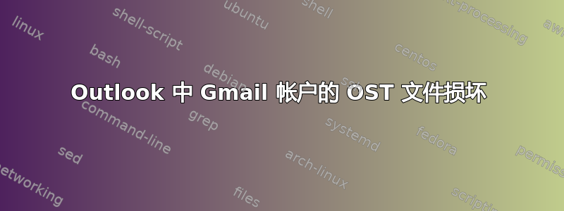 Outlook 中 Gmail 帐户的 OST 文件损坏