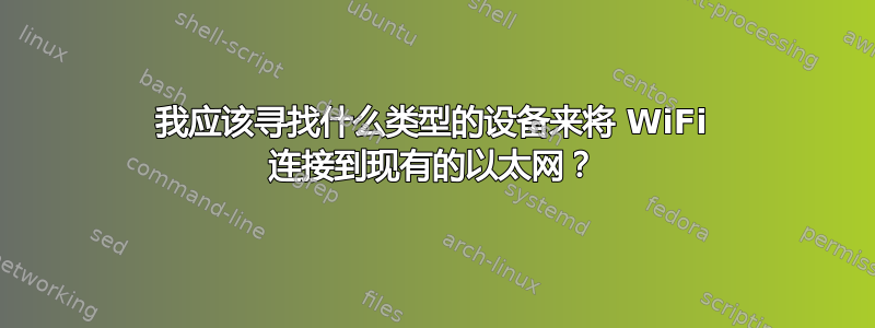 我应该寻找什么类型的设备来将 WiFi 连接到现有的以太网？