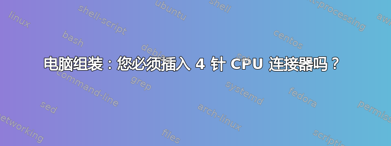 电脑组装：您必须插入 4 针 CPU 连接器吗？